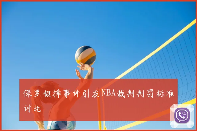 保罗假摔事件引发NBA裁判判罚标准讨论
