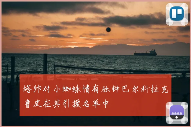 塔帅对小蜘蛛情有独钟巴尔科拉克鲁皮在其引援名单中