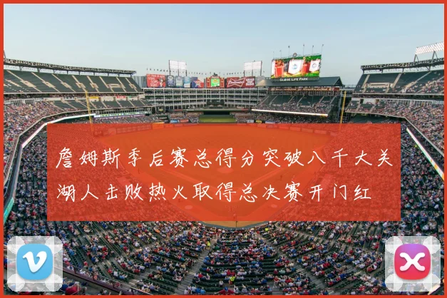 詹姆斯季后赛总得分突破八千大关湖人击败热火取得总决赛开门红