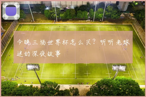 今晚三场世界杯怎么买?听听老球迷的深夜故事