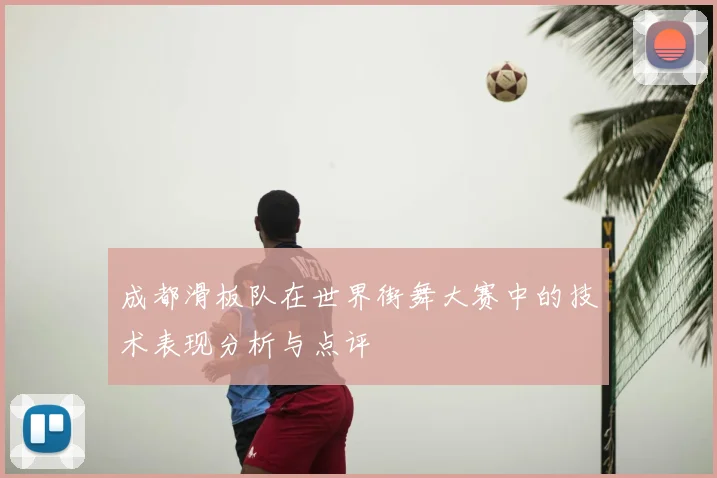 成都滑板队在世界街舞大赛中的技术表现分析与点评