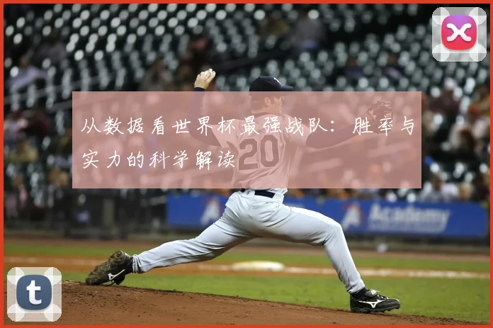 从数据看世界杯最强战队:胜率与实力的科学解读