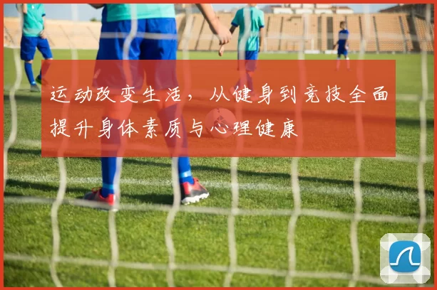 运动改变生活，从健身到竞技全面提升身体素质与心理健康