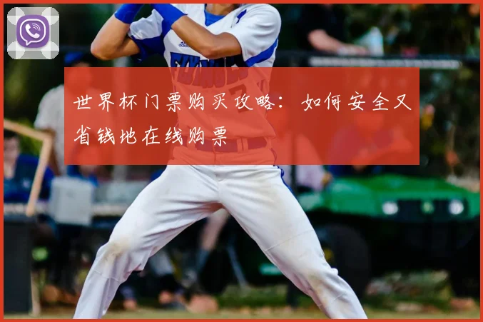 世界杯门票购买攻略：如何安全又省钱地在线购票