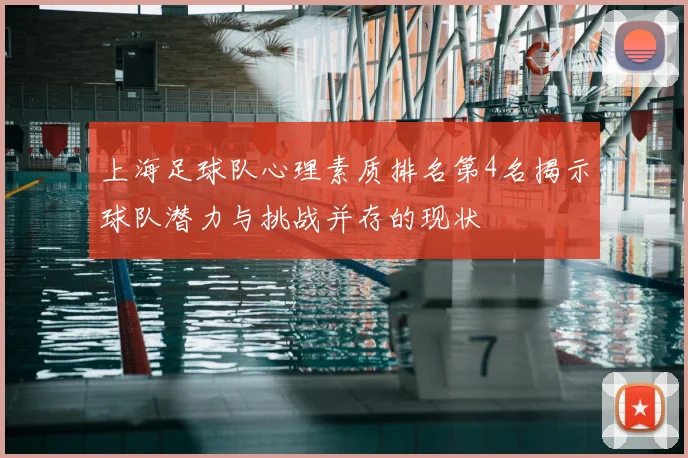 上海足球队心理素质排名第4名揭示球队潜力与挑战并存的现状