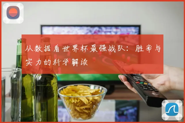 从数据看世界杯最强战队:胜率与实力的科学解读