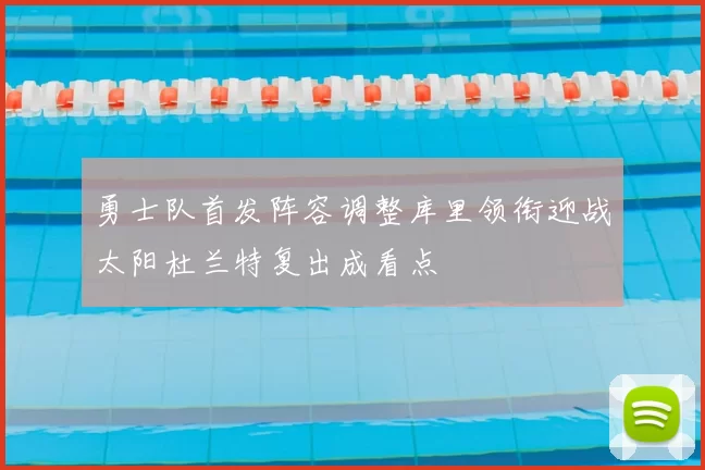 勇士队首发阵容调整库里领衔迎战太阳杜兰特复出成看点