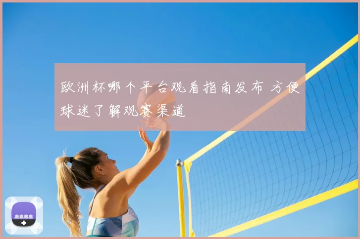 欧洲杯哪个平台观看指南发布 方便球迷了解观赛渠道