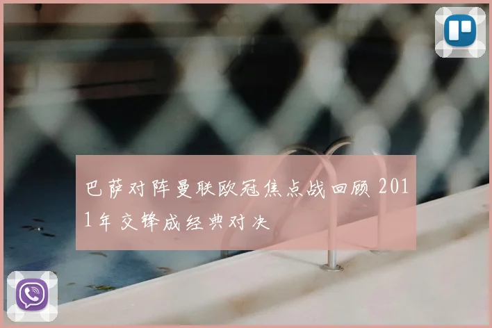 巴萨对阵曼联欧冠焦点战回顾 2011年交锋成经典对决