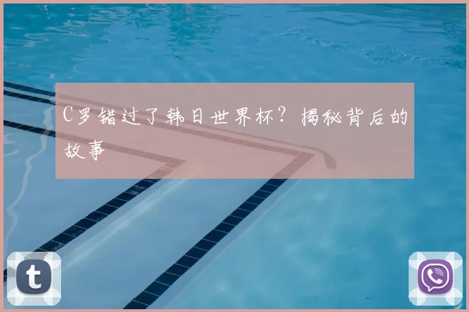 C罗错过了韩日世界杯？揭秘背后的故事