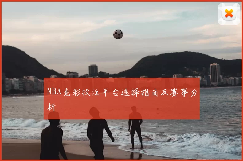 NBA竞彩投注平台选择指南及赛事分析