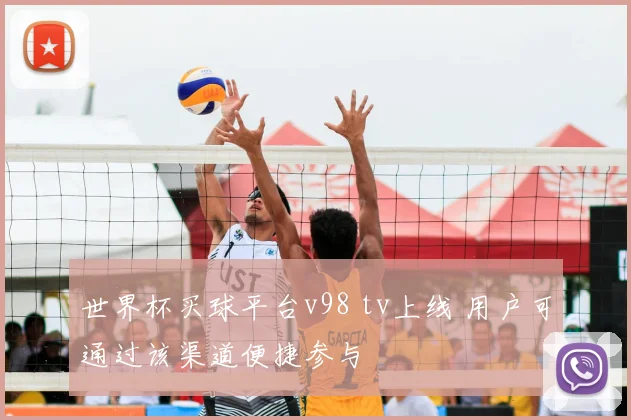 世界杯买球平台v98 tv上线 用户可通过该渠道便捷参与