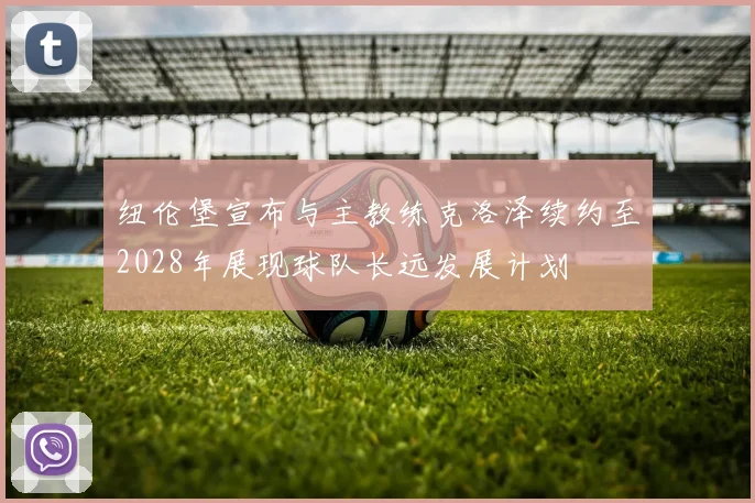 纽伦堡宣布与主教练克洛泽续约至2028年展现球队长远发展计划