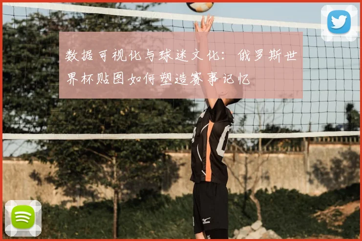数据可视化与球迷文化：俄罗斯世界杯贴图如何塑造赛事记忆