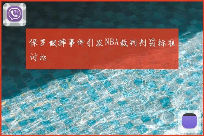保罗假摔事件引发NBA裁判判罚标准讨论