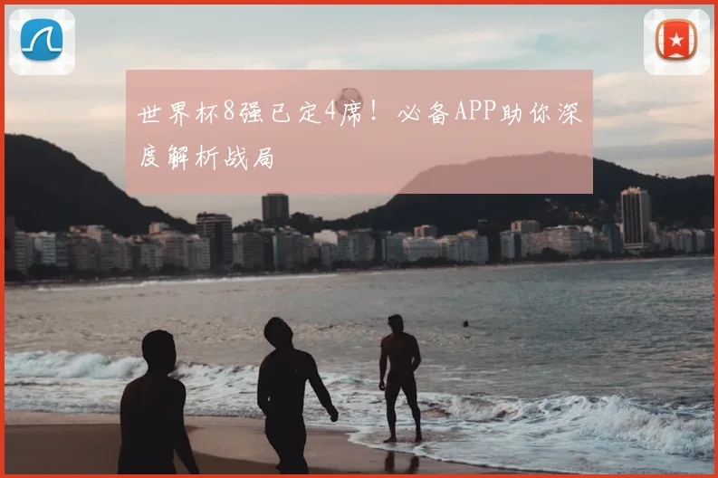 世界杯8强已定4席！必备APP助你深度解析战局