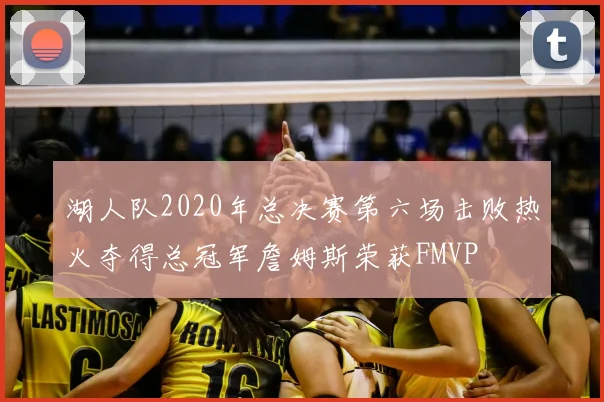 湖人队2020年总决赛第六场击败热火夺得总冠军詹姆斯荣获FMVP