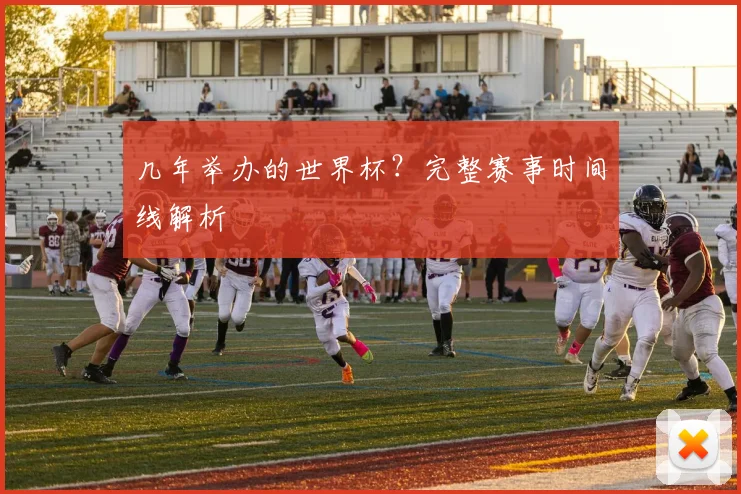 几年举办的世界杯?完整赛事时间线解析