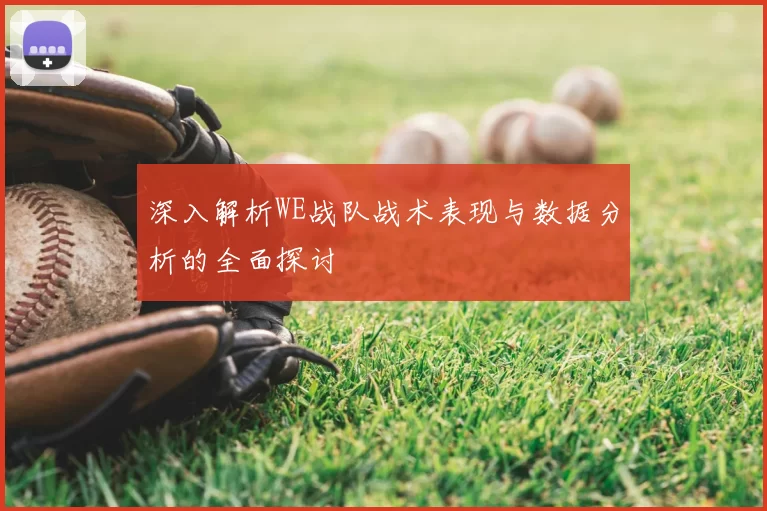 深入解析WE战队战术表现与数据分析的全面探讨