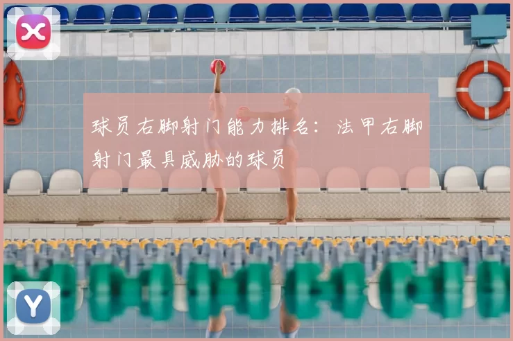 球员右脚射门能力排名：法甲右脚射门最具威胁的球员