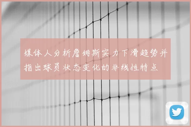 媒体人分析詹姆斯实力下滑趋势并指出球员状态变化的非线性特点
