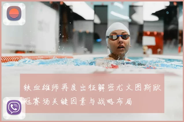 铁血雄师再度出征解密尤文图斯欧冠赛场关键因素与战略布局