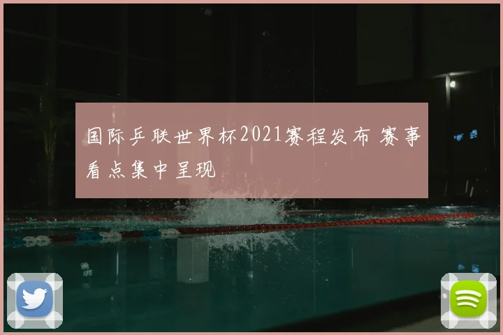 国际乒联世界杯2021赛程发布 赛事看点集中呈现