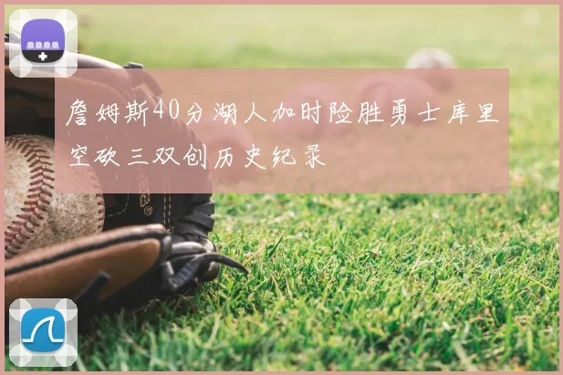 詹姆斯40分湖人加时险胜勇士库里空砍三双创历史纪录