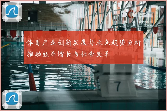 体育产业创新发展与未来趋势分析推动经济增长与社会变革