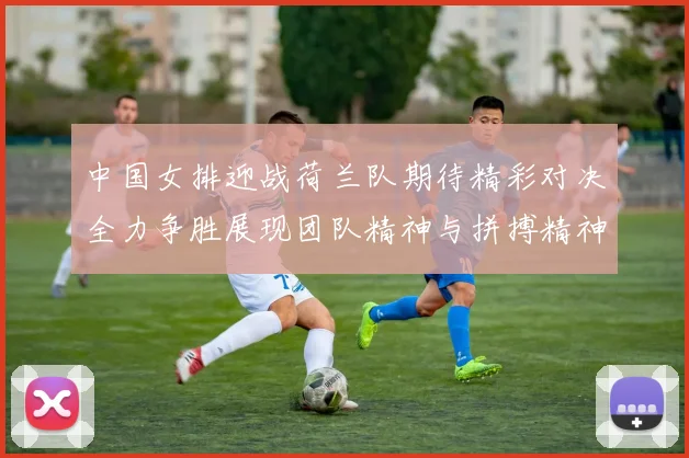 中国女排迎战荷兰队期待精彩对决全力争胜展现团队精神与拼搏精神