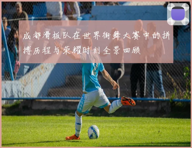 成都滑板队在世界街舞大赛中的拼搏历程与荣耀时刻全景回顾