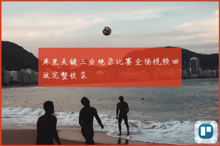 库里关键三分绝杀比赛全场视频回放完整收录
