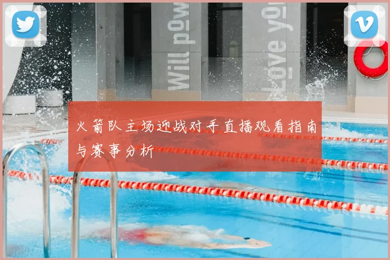 火箭队主场迎战对手直播观看指南与赛事分析