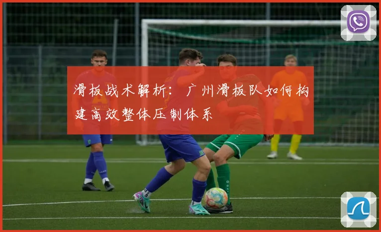 滑板战术解析:广州滑板队如何构建高效整体压制体系