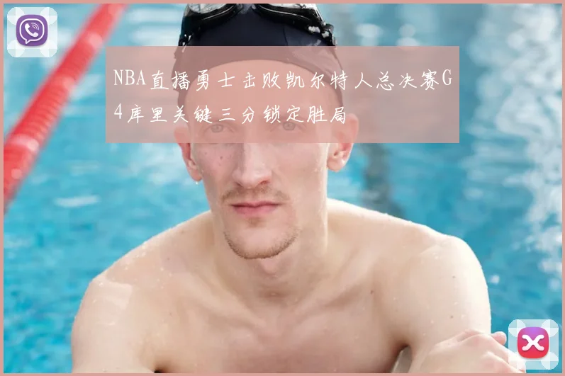 NBA直播勇士击败凯尔特人总决赛G4库里关键三分锁定胜局