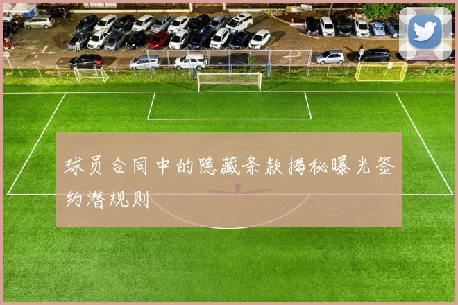球员合同中的隐藏条款揭秘曝光签约潜规则