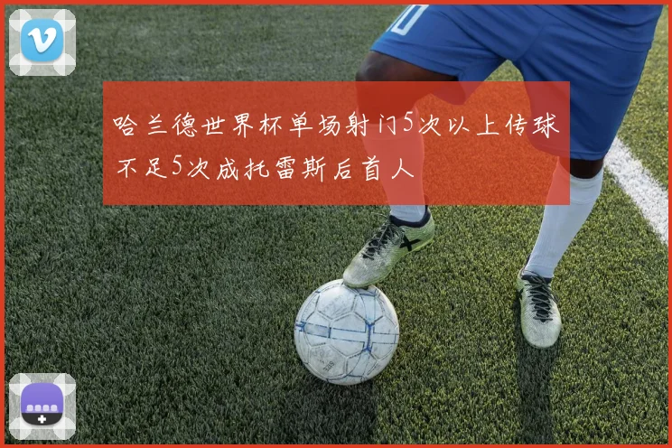 哈兰德世界杯单场射门5次以上传球不足5次成托雷斯后首人