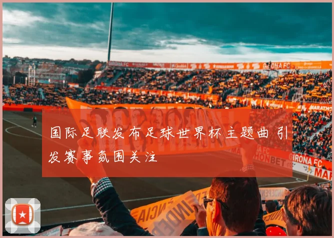 国际足联发布足球世界杯主题曲 引发赛事氛围关注