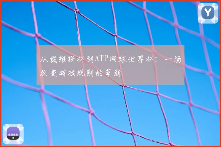 从戴维斯杯到ATP网球世界杯:一场改变游戏规则的革新